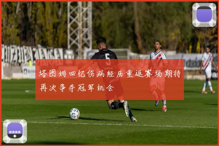 塔图姆回忆伤病经历重返赛场期待再次争夺冠军机会