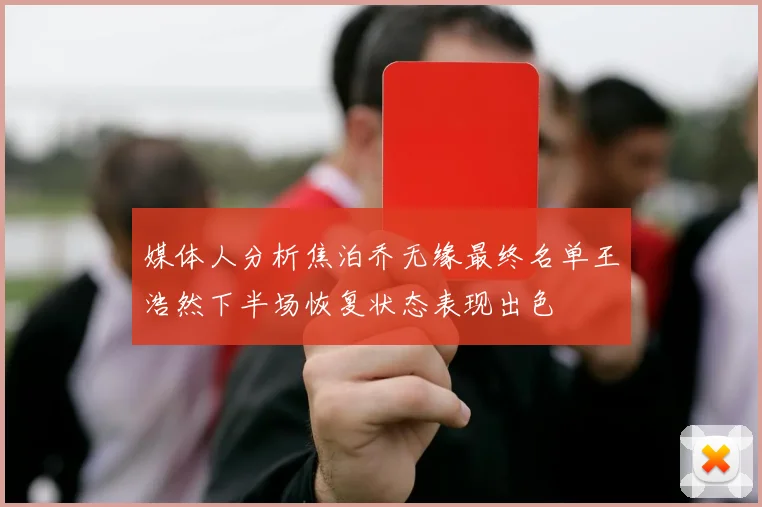 媒体人分析焦泊乔无缘最终名单王浩然下半场恢复状态表现出色