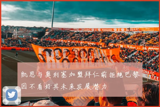 凯恩与奥利塞加盟拜仁前拒绝巴黎因不看好其未来发展潜力