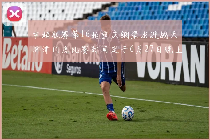 中超联赛第16轮重庆铜梁龙迎战天津津门虎比赛时间定于6月27日晚上20点