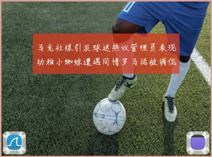 马竞社媒引发球迷热议管理员表现幼稚小蜘蛛遭遇同情罗马诺被调侃