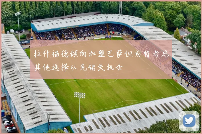 拉什福德倾向加盟巴萨但或将考虑其他选择以免错失机会