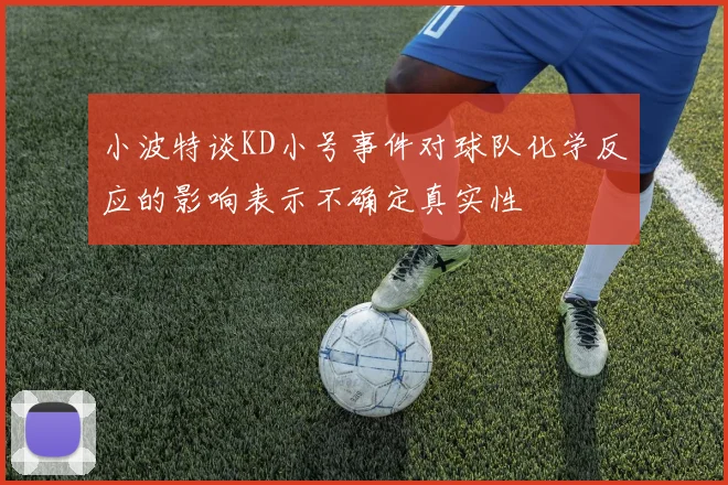 小波特谈KD小号事件对球队化学反应的影响表示不确定真实性