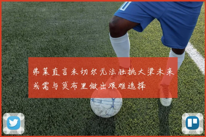 弗莱直言米切尔无法独挑大梁未来或需与莫布里做出艰难选择